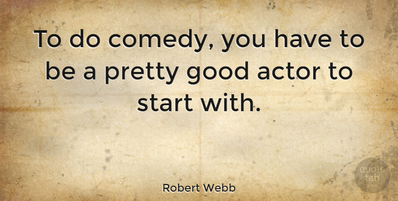 Robert Webb Quote About Good, Start: To Do Comedy You Have...