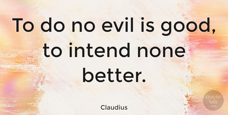Claudius Quote About Good, None: To Do No Evil Is...