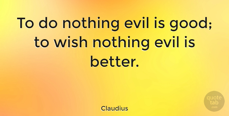Claudius Quote About Evil, Wish: To Do Nothing Evil Is...