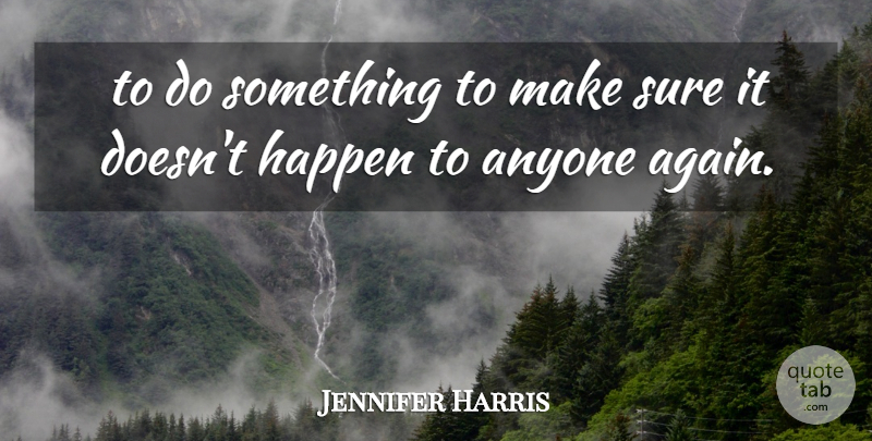 Jennifer Harris Quote About Anyone, Happen, Sure: To Do Something To Make...