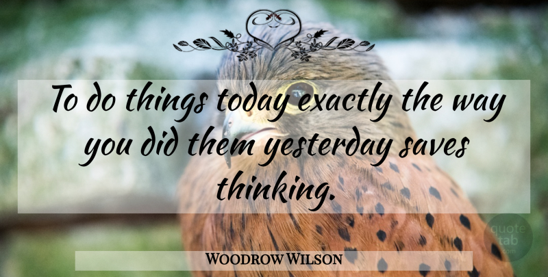 Woodrow Wilson Quote About Thinking, Yesterday, Way: To Do Things Today Exactly...