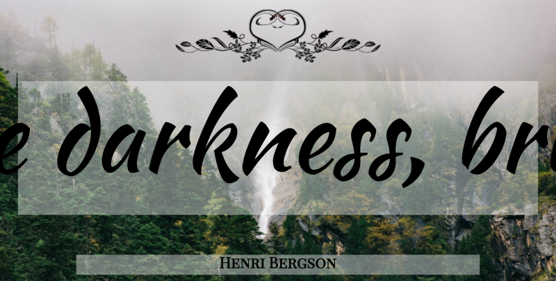 Henri Bergson Quote About Light, Darkness: To Drive Out The Darkness...