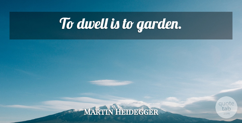 Martin Heidegger Quote About Garden, House, Gardening: To Dwell Is To Garden...