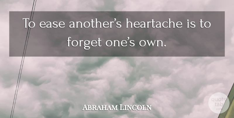 Abraham Lincoln Quote About Love, Humble, Helping Others: To Ease Anothers Heartache Is...