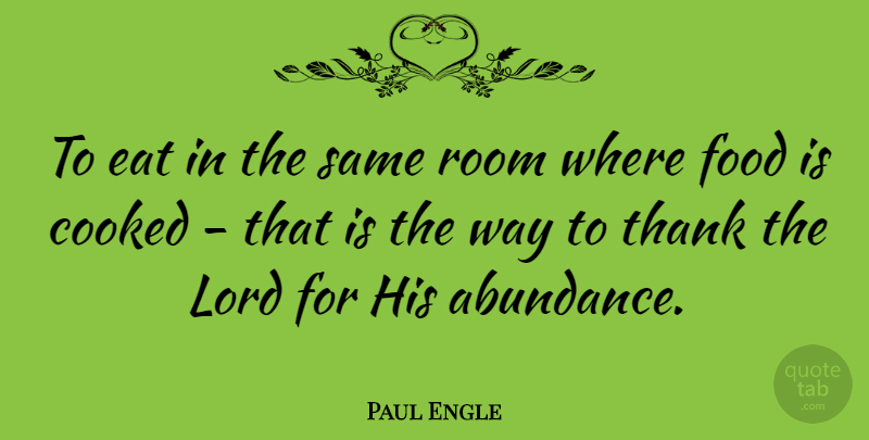 Paul Engle Quote About Way, Rooms, Abundance: To Eat In The Same...