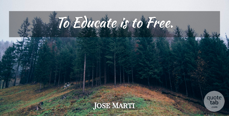 Jose Marti Quote About Educate: To Educate Is To Free...