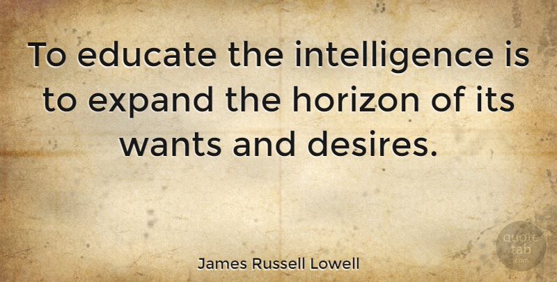 James Russell Lowell Quote About Education, Knowledge, Desire: To Educate The Intelligence Is...