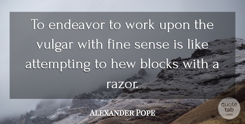 Alexander Pope Quote About Block, Vulgarity Is, Razors: To Endeavor To Work Upon...
