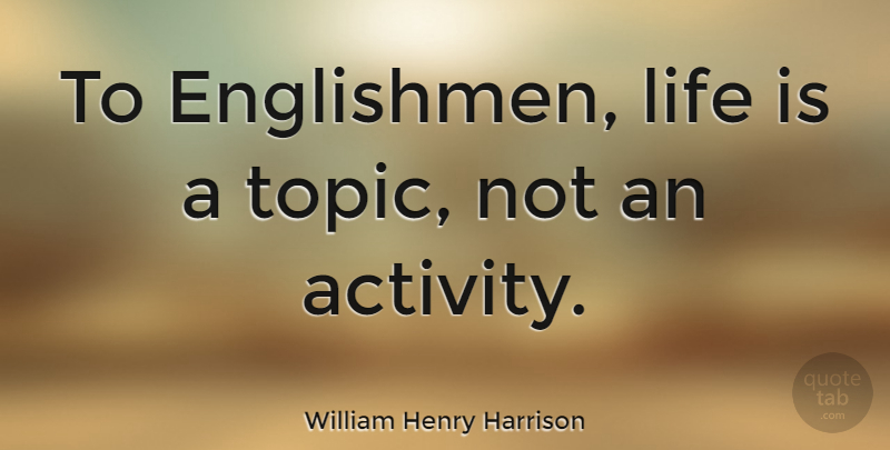 William Henry Harrison Quote About Topics, Life Is, Englishmen: To Englishmen Life Is A...