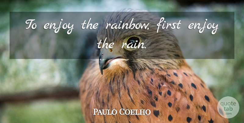 Paulo Coelho Quote About Rain, Firsts, Enjoy: To Enjoy The Rainbow First...