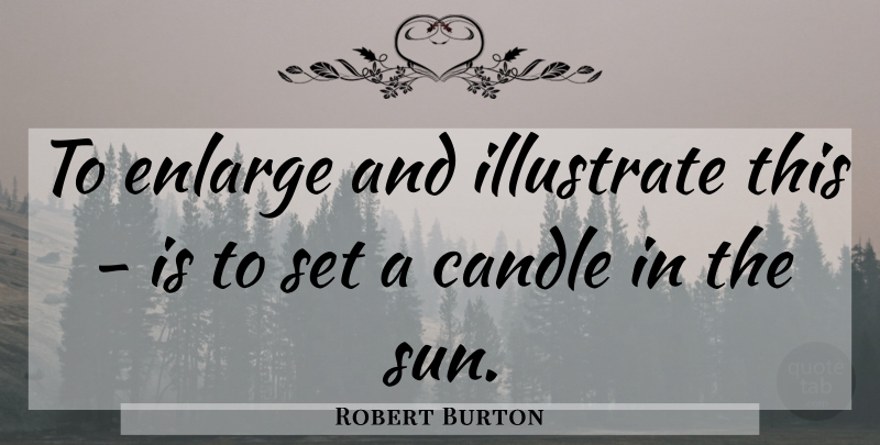 Robert Burton Quote About Candle, Illustrate: To Enlarge And Illustrate This...