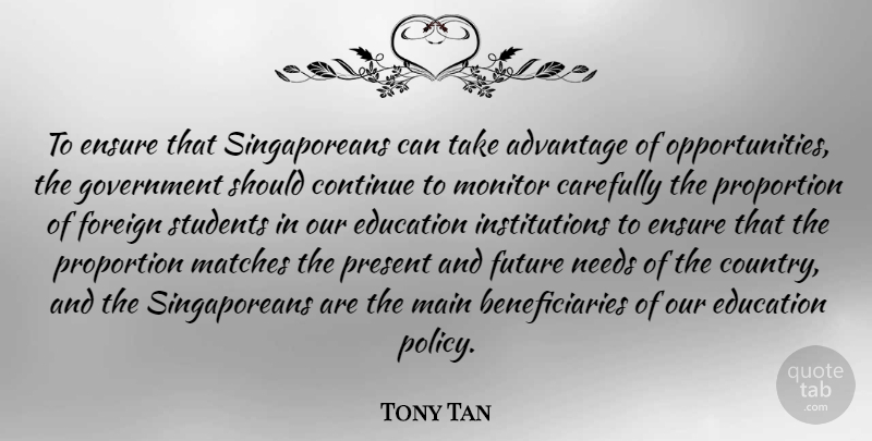 Tony Tan Quote About Advantage, Carefully, Continue, Education, Ensure: To Ensure That Singaporeans Can...