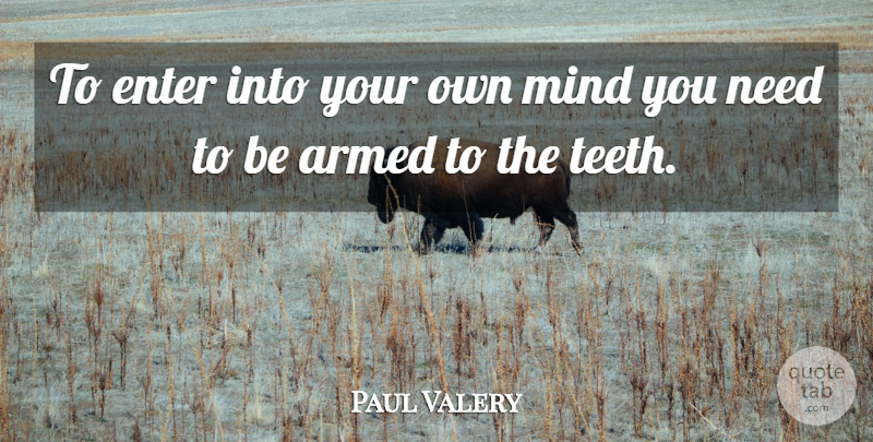 Paul Valery Quote About Mind, Teeth, Needs: To Enter Into Your Own...