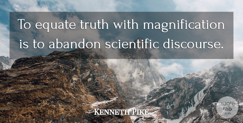 Kenneth Pike Quote About Abandon, Equate, Scientific, Truth: To Equate Truth With Magnification...