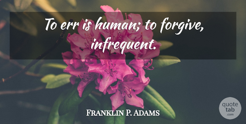 Franklin P. Adams Quote About Forgiveness, Forgiving, Humans: To Err Is Human To...