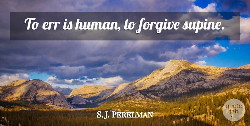 S. J. Perelman Quote About Forgiveness, Forgiving, Humans: To Err Is Human To...