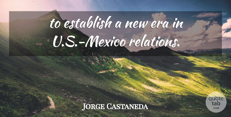 Jorge Castaneda Quote About Era, Establish: To Establish A New Era...