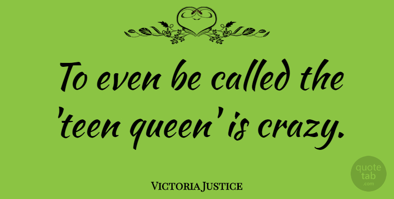 Victoria Justice Quote About Queens, Crazy: To Even Be Called The...