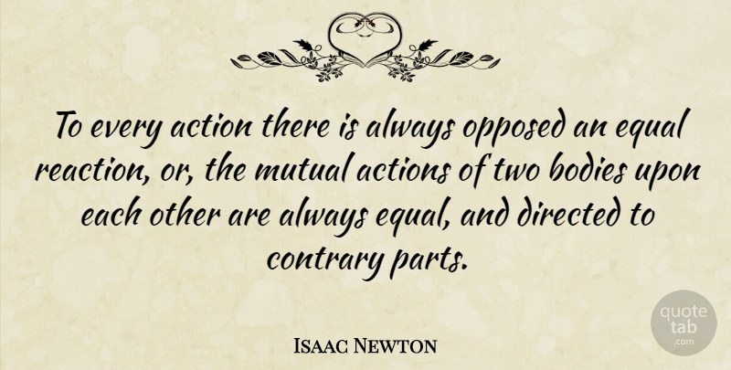Isaac Newton Quote About Bodies, Contrary, Directed, Mutual, Opposed: To Every Action There Is...
