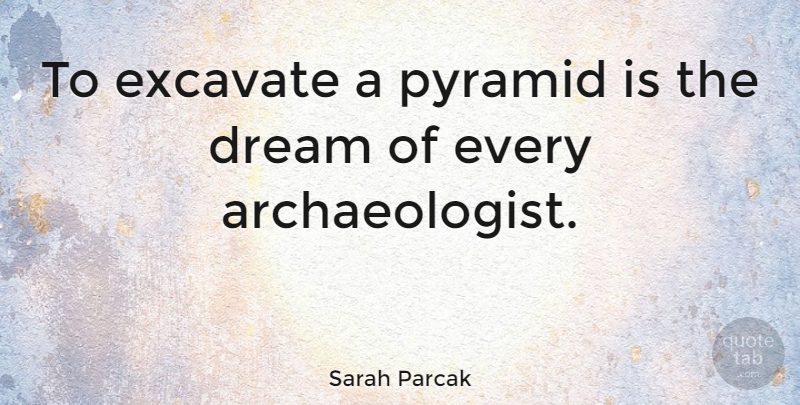 Sarah Parcak Quote About undefined: To Excavate A Pyramid Is...