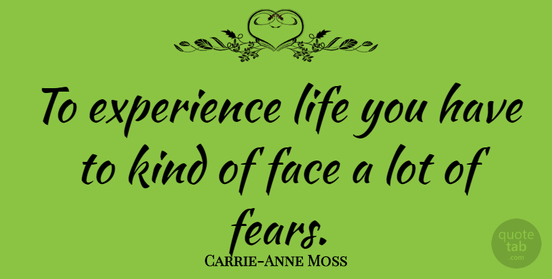 Carrie-Anne Moss Quote About Faces, Kind: To Experience Life You Have...