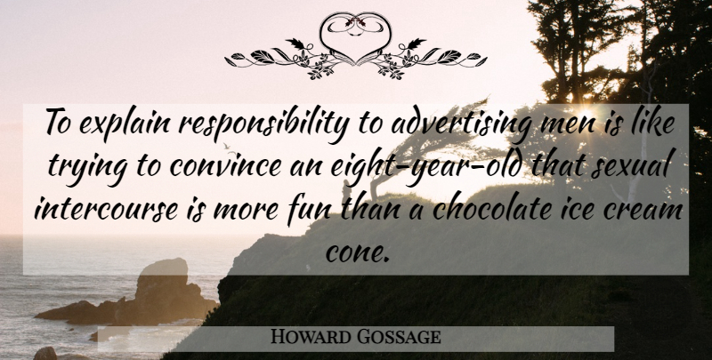 Howard Gossage Quote About Advertising, Chocolate, Convince, Cream, Explain: To Explain Responsibility To Advertising...