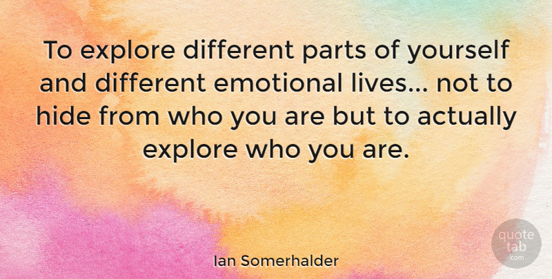 Ian Somerhalder Quote About Emotional, Different, Emotional Life: To Explore Different Parts Of...