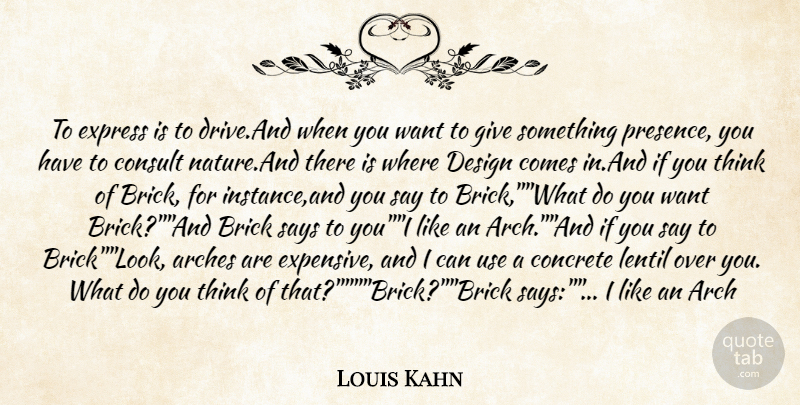 Louis Kahn Quote About Arch, Brick, Concrete, Consult, Design: To Express Is To Drive...