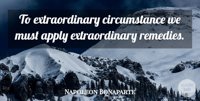 Napoleon Bonaparte Quote About War, Circumstances, Remedy: To Extraordinary Circumstance We Must...