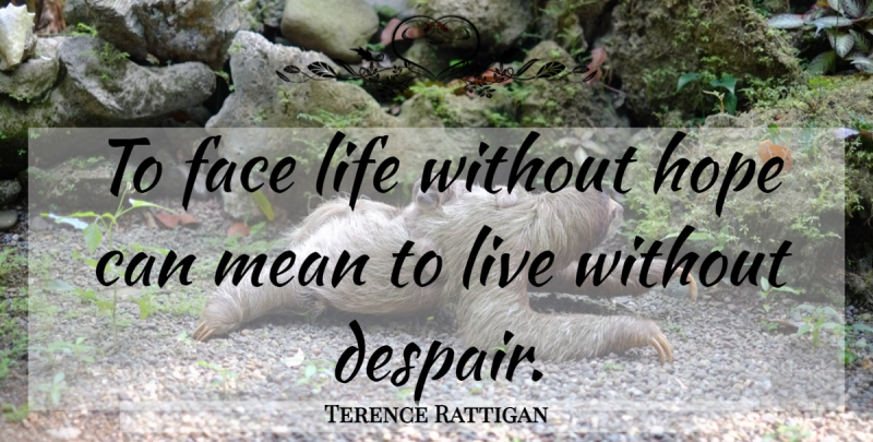 Terence Rattigan Quote About Mean, Despair, Faces: To Face Life Without Hope...