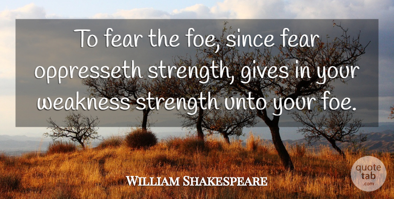 William Shakespeare Quote About Fear, Giving, Weakness: To Fear The Foe Since...