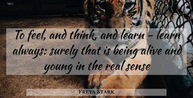 Freya Stark Quote About Real, Thinking, Alive: To Feel And Think And...