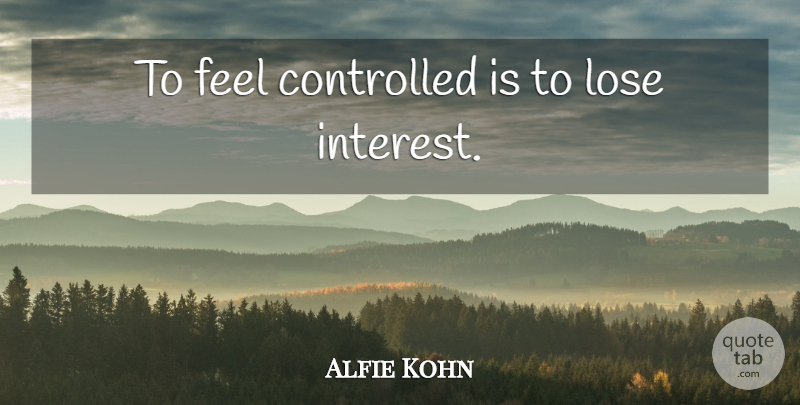 Alfie Kohn Quote About Inspirational, Interest, Feels: To Feel Controlled Is To...