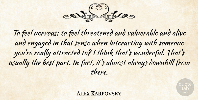 Alex Karpovsky Quote About Almost, Attracted, Best, Downhill, Engaged: To Feel Nervous To Feel...