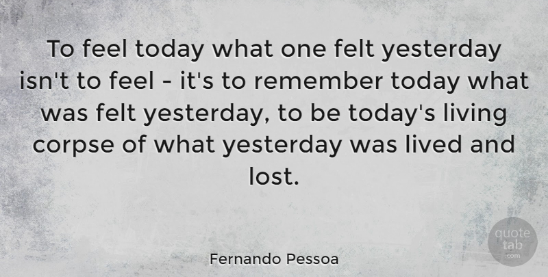 Fernando Pessoa Quote About Yesterday, Today, Remember: To Feel Today What One...