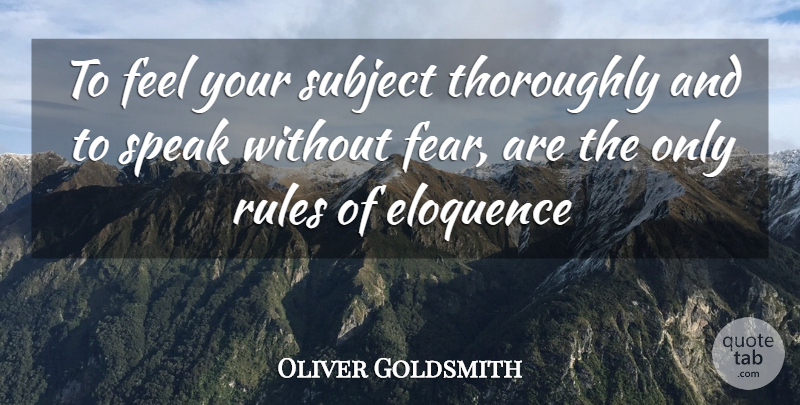 Oliver Goldsmith Quote About Eloquence, Rules, Speak, Subject, Thoroughly: To Feel Your Subject Thoroughly...