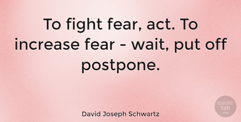 David Joseph Schwartz Quote About Fear, Increase: To Fight Fear Act To...