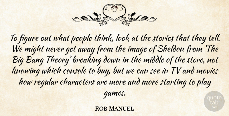 Rob Manuel Quote About Bang, Breaking, Characters, Console, Figure: To Figure Out What People...