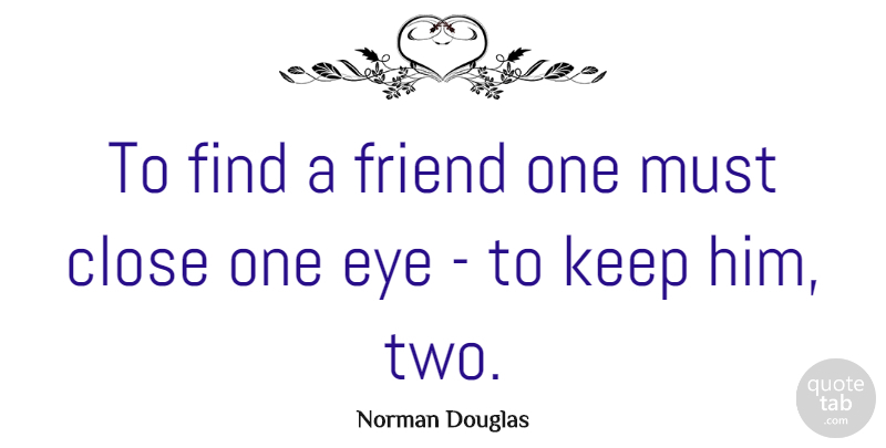 Norman Douglas Quote About Close, Eye, Friend: To Find A Friend One...