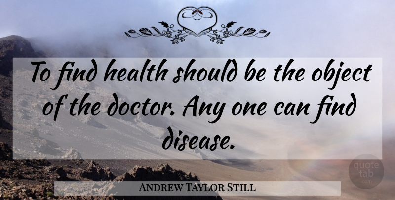 Andrew Taylor Still Quote About Doctors, Disease, Chiropractic: To Find Health Should Be...