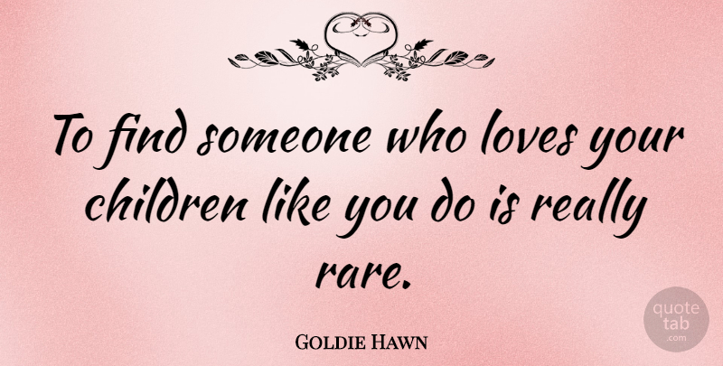 Goldie Hawn Quote About Children: To Find Someone Who Loves...