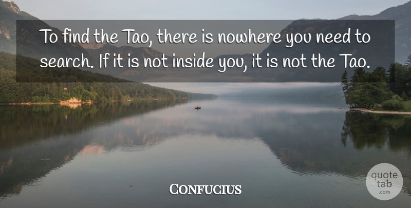 Confucius Quote About Taoism, Needs, Tao: To Find The Tao There...