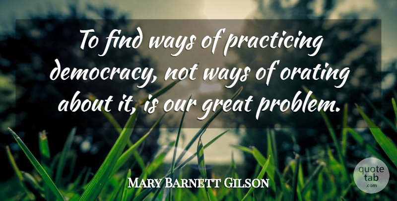 Mary Barnett Gilson Quote About Democracy, Oratory, Way: To Find Ways Of Practicing...