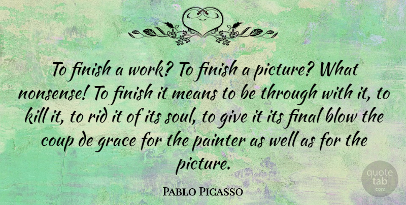 Pablo Picasso Quote About Art, Mean, Blow: To Finish A Work To...
