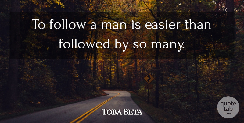 Toba Beta Quote About Easier, Follow, Followed, Man: To Follow A Man Is...