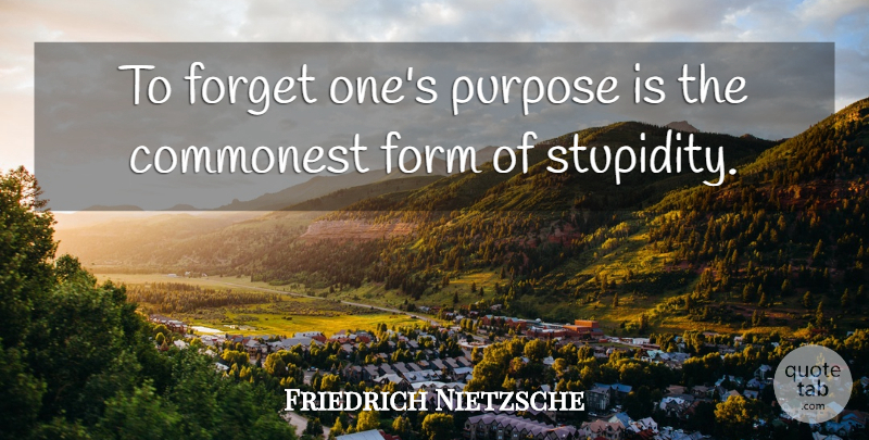 Friedrich Nietzsche Quote About Philosophical, Stupidity, Forget The Past: To Forget Ones Purpose Is...