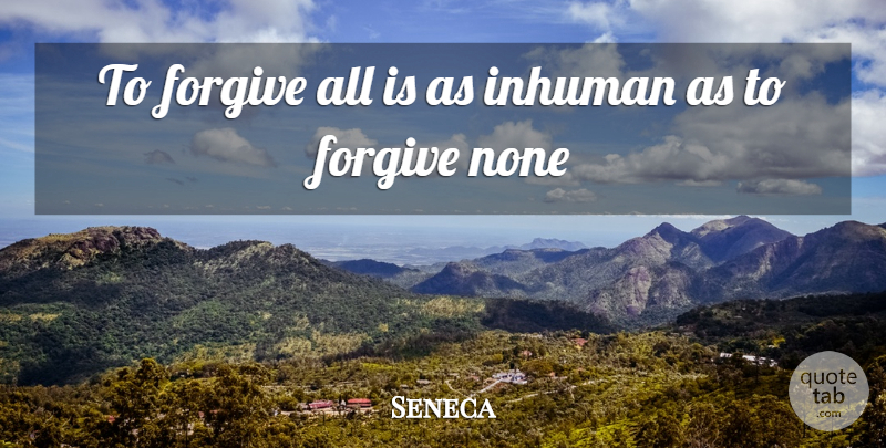 Seneca Quote About Forgive, Forgiveness, Inhuman, None: To Forgive All Is As...