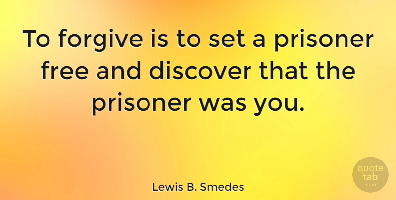 Lewis B. Smedes: To forgive is to set a prisoner free and discover that ...