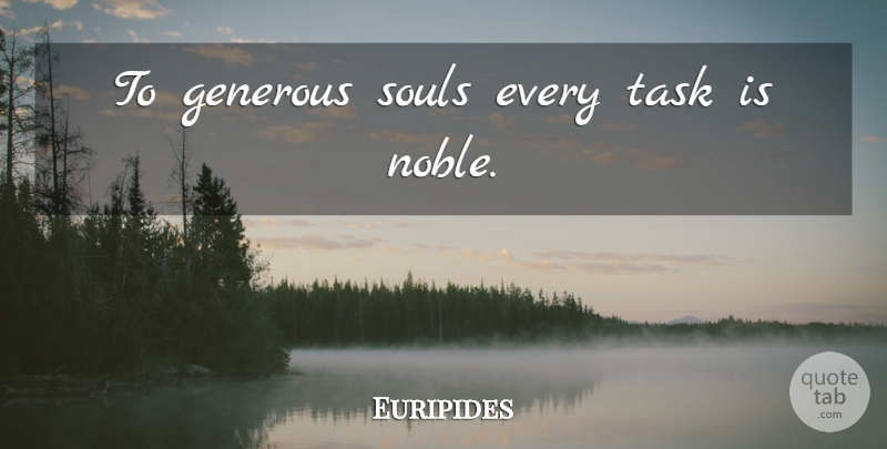 Euripides Quote About Generosity, Soul, Noble: To Generous Souls Every Task...
