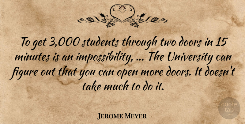 Jerome Meyer Quote About Doors, Figure, Minutes, Open, Students: To Get 3 000 Students...